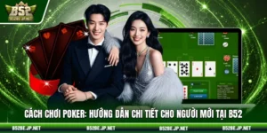 Cách chơi poker: Hướng dẫn chi tiết cho người mới tại B52