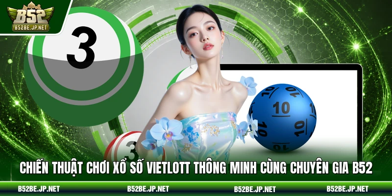 Chiến thuật chơi Xổ số Vietlott thông minh cùng chuyên gia B52