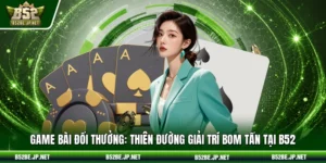 Game bài đổi thưởng: Thiên đường giải trí bom tấn tại B52